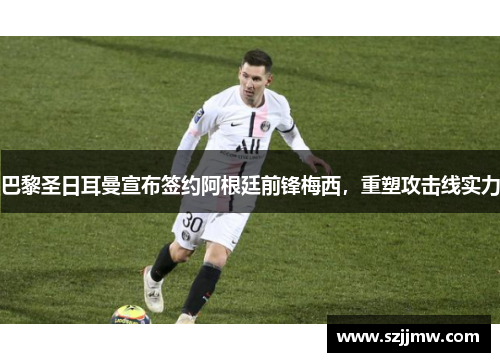 巴黎圣日耳曼宣布签约阿根廷前锋梅西，重塑攻击线实力