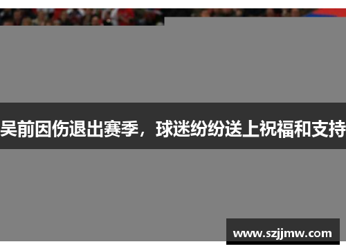 吴前因伤退出赛季，球迷纷纷送上祝福和支持