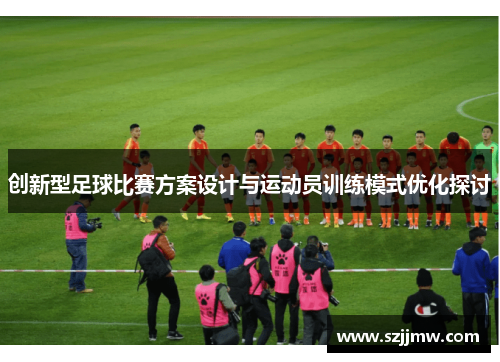 创新型足球比赛方案设计与运动员训练模式优化探讨