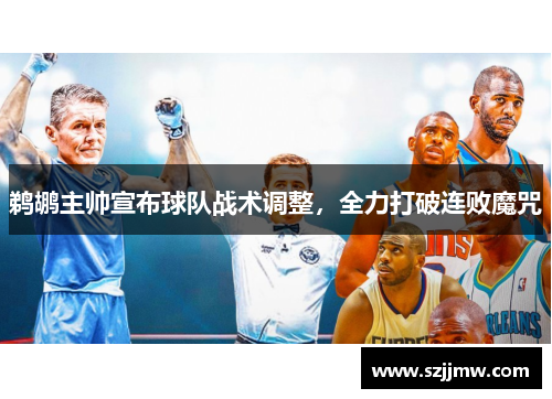 鹈鹕主帅宣布球队战术调整，全力打破连败魔咒