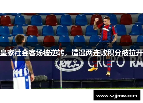 皇家社会客场被逆转，遭遇两连败积分被拉开
