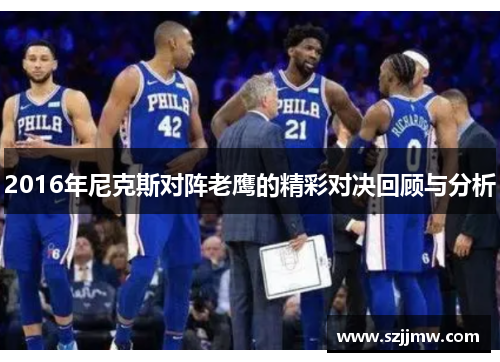 2016年尼克斯对阵老鹰的精彩对决回顾与分析