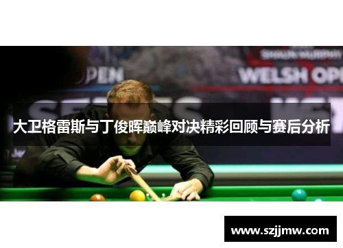 大卫格雷斯与丁俊晖巅峰对决精彩回顾与赛后分析