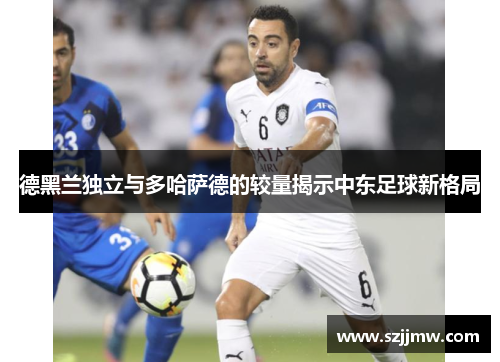 德黑兰独立与多哈萨德的较量揭示中东足球新格局