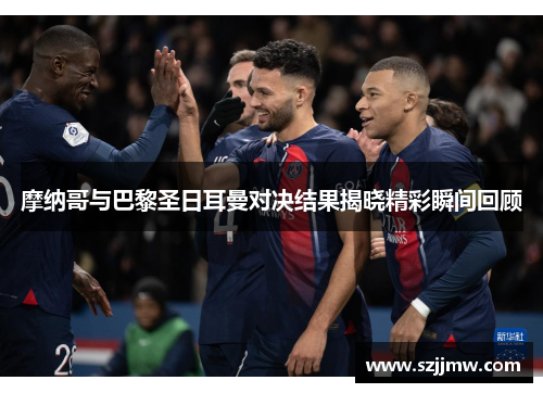 摩纳哥与巴黎圣日耳曼对决结果揭晓精彩瞬间回顾