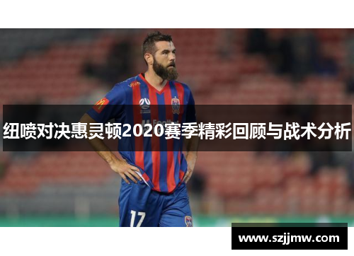 纽喷对决惠灵顿2020赛季精彩回顾与战术分析