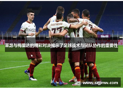 莱昂与梅里达的精彩对决揭示了足球战术与团队协作的重要性