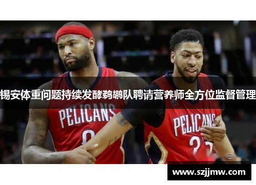锡安体重问题持续发酵鹈鹕队聘请营养师全方位监督管理