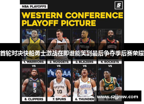 首轮对决快船勇士激战在即谁能笑到最后争夺季后赛荣耀