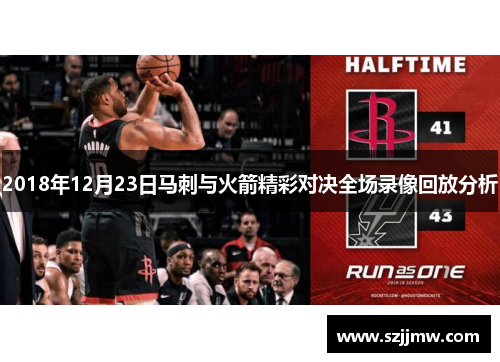 2018年12月23日马刺与火箭精彩对决全场录像回放分析