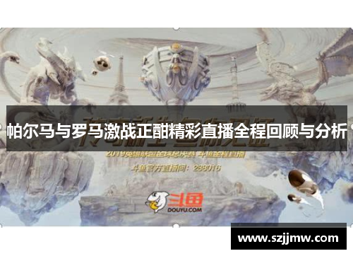 帕尔马与罗马激战正酣精彩直播全程回顾与分析